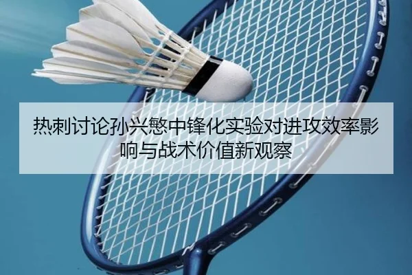 热刺讨论孙兴慜中锋化实验对进攻效率影响与战术价值新观察 - kaiyun