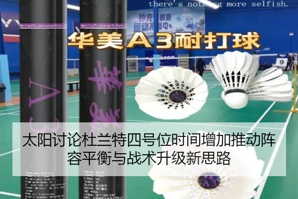 太阳讨论杜兰特四号位时间增加推动阵容平衡与战术升级新思路 - kaiyun