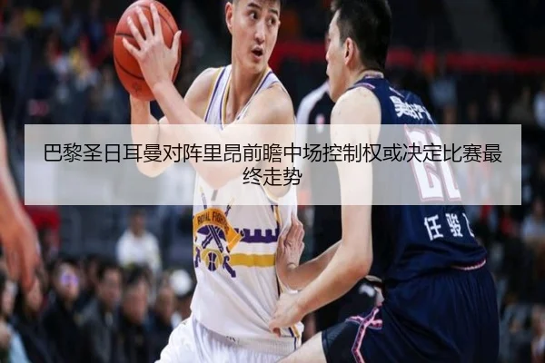 巴黎圣日耳曼对阵里昂前瞻中场控制权或决定比赛最终走势 - kaiyun
