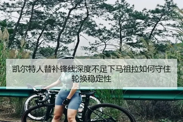 凯尔特人替补锋线深度不足下马祖拉如何守住轮换稳定性 | kaiyun